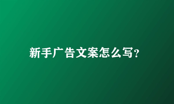 新手广告文案怎么写？