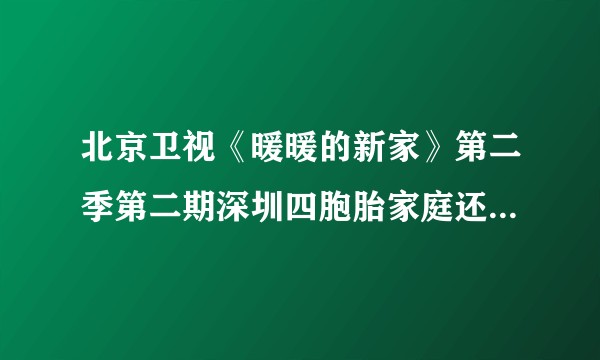 北京卫视《暖暖的新家》第二季第二期深圳四胞胎家庭还有一个女儿，她去哪儿了？