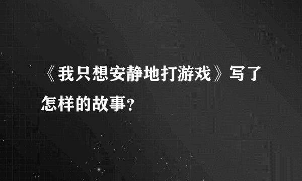《我只想安静地打游戏》写了怎样的故事？