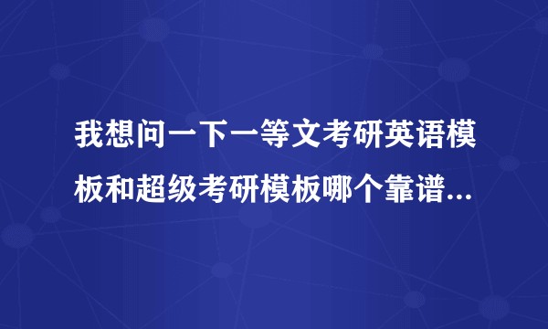 我想问一下一等文考研英语模板和超级考研模板哪个靠谱 ？？？