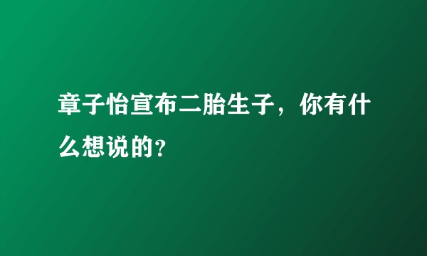 章子怡宣布二胎生子，你有什么想说的？