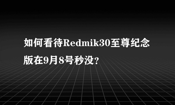 如何看待Redmik30至尊纪念版在9月8号秒没？
