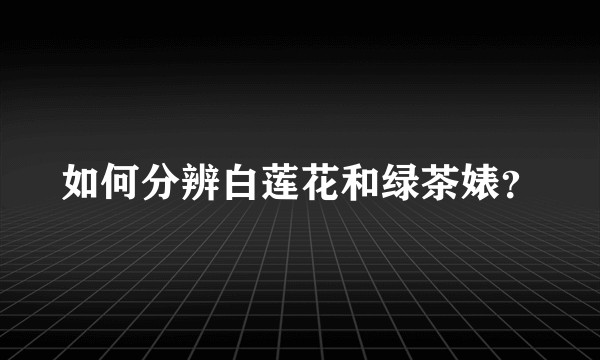 如何分辨白莲花和绿茶婊？