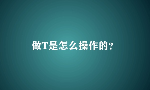 做T是怎么操作的？