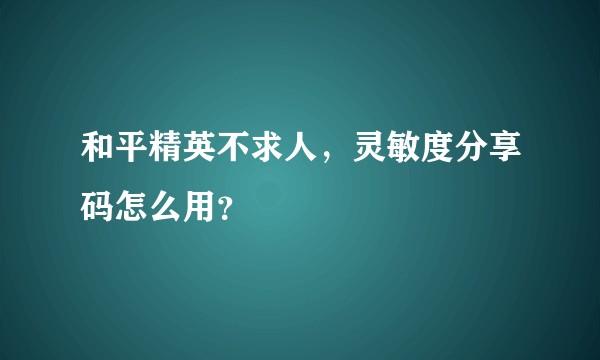和平精英不求人，灵敏度分享码怎么用？