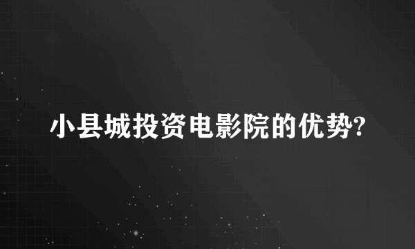 小县城投资电影院的优势?