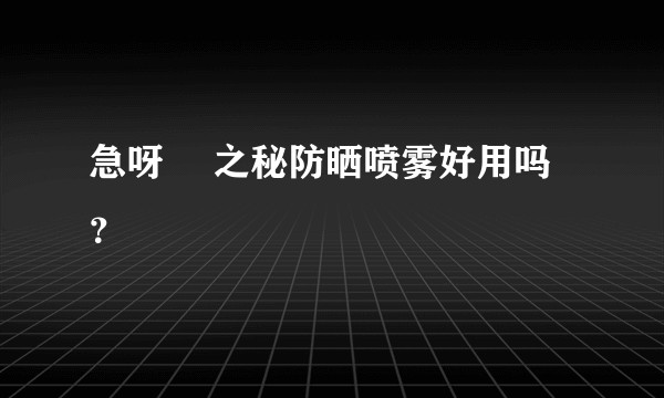急呀 玥之秘防晒喷雾好用吗？