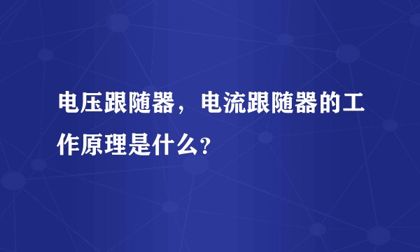 电压跟随器，电流跟随器的工作原理是什么？