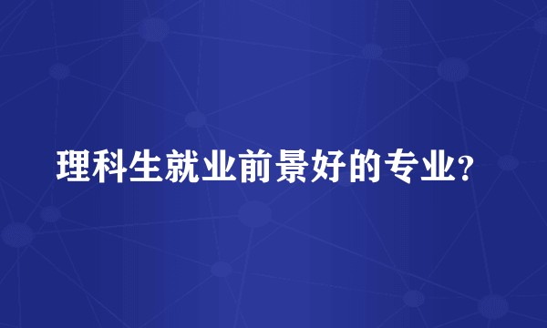 理科生就业前景好的专业？