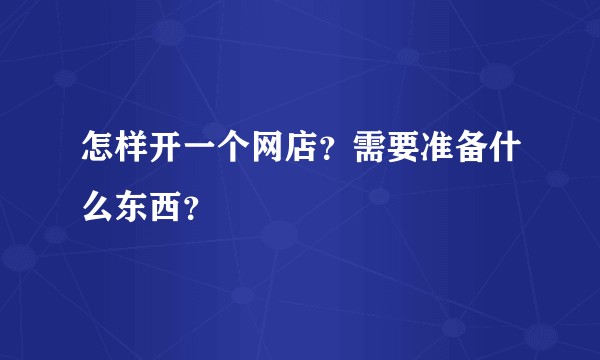 怎样开一个网店？需要准备什么东西？