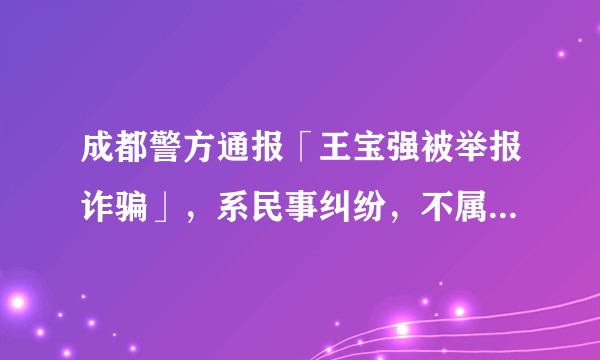 成都警方通报「王宝强被举报诈骗」,系民事纠纷,不属于公安机关管辖范围,透露了哪些信息?