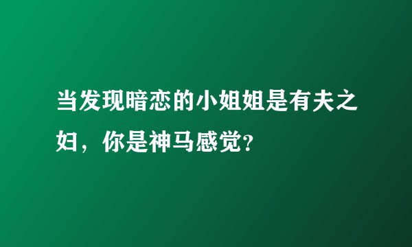 当发现暗恋的小姐姐是有夫之妇，你是神马感觉？
