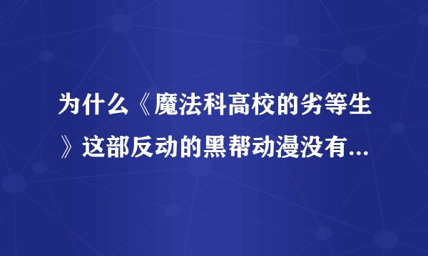 为什么《魔法科高校的劣等生》这部反动的黑帮动漫没有被封禁？