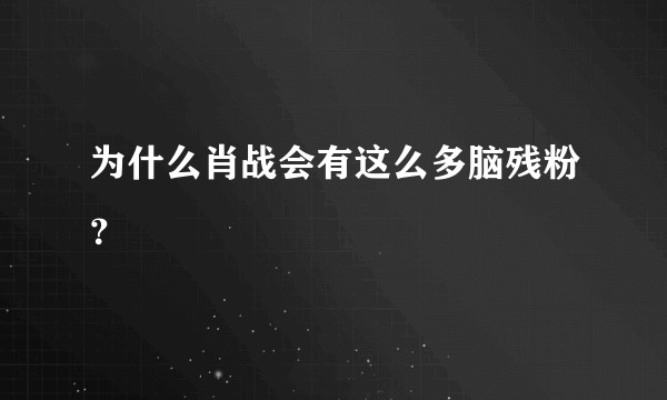 为什么肖战会有这么多脑残粉？