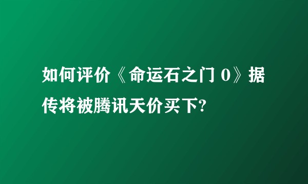 如何评价《命运石之门 0》据传将被腾讯天价买下?