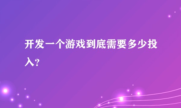 开发一个游戏到底需要多少投入？