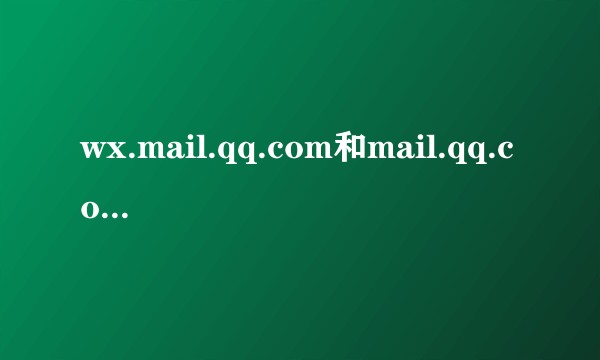 wx.mail.qq.com和mail.qq.com有什么区别？