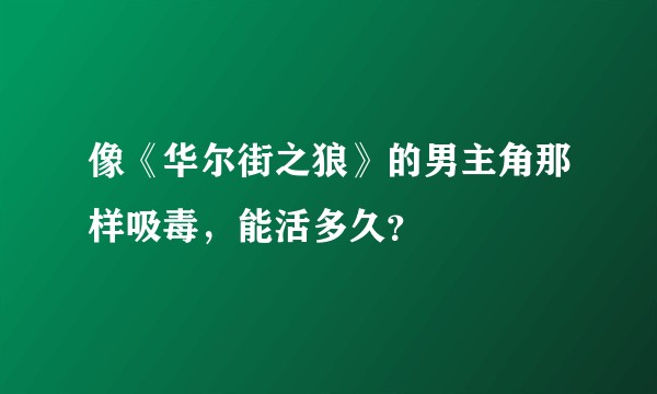 像《华尔街之狼》的男主角那样吸毒，能活多久？