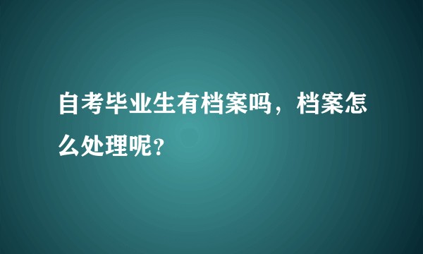 自考毕业生有档案吗，档案怎么处理呢？
