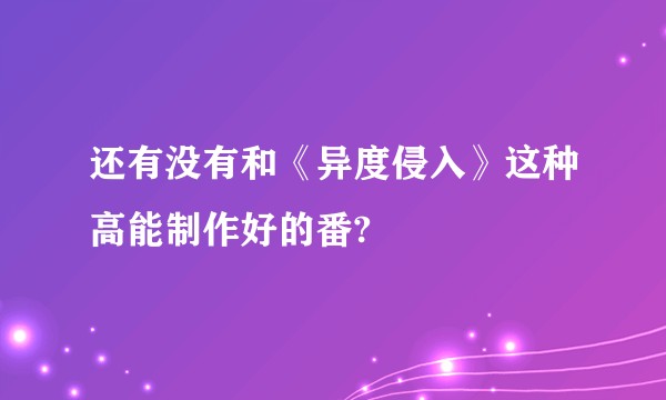 还有没有和《异度侵入》这种高能制作好的番?