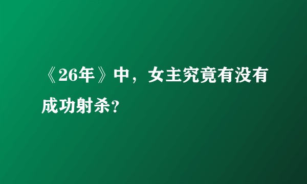 《26年》中，女主究竟有没有成功射杀？