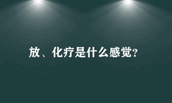 放、化疗是什么感觉？