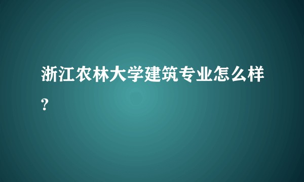 浙江农林大学建筑专业怎么样?