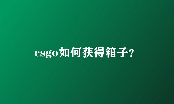 csgo如何获得箱子？