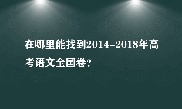 在哪里能找到2014-2018年高考语文全国卷？