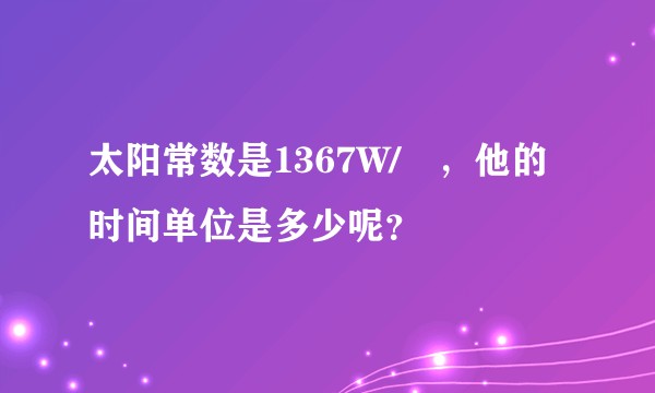 太阳常数是1367W/㎡，他的时间单位是多少呢？