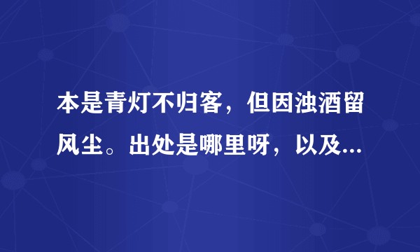 本是青灯不归客，但因浊酒留风尘。出处是哪里呀，以及您理解的意思是怎样的？