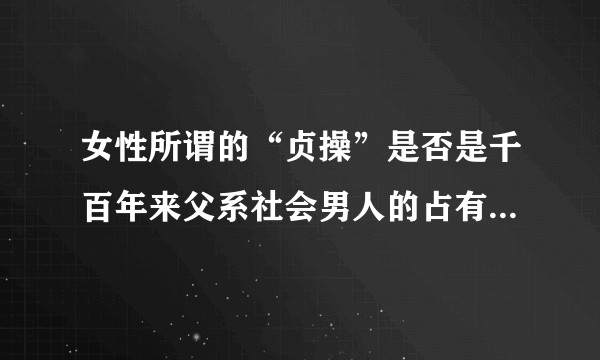 女性所谓的“贞操”是否是千百年来父系社会男人的占有欲所强加的道德标准？