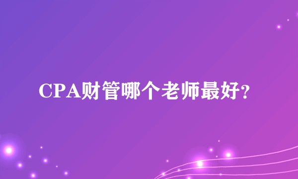 CPA财管哪个老师最好？