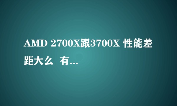 AMD 2700X跟3700X 性能差距大么  有必要等三代锐龙发售吗？