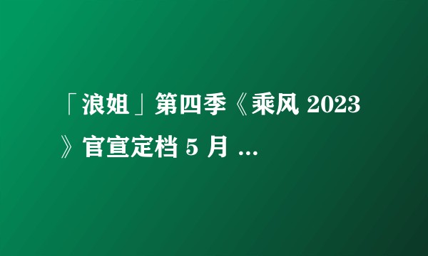 「浪姐」第四季《乘风 2023》官宣定档 5 月 5 日，对此你有哪些期待？
