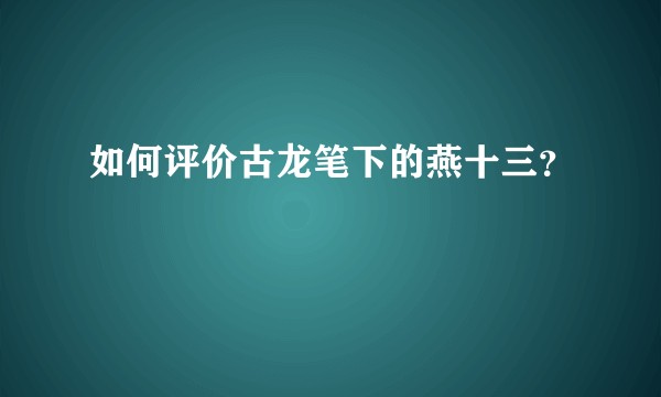 如何评价古龙笔下的燕十三？
