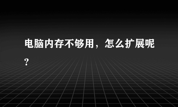 电脑内存不够用，怎么扩展呢？