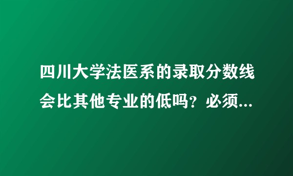 四川大学法医系的录取分数线会比其他专业的低吗？必须考到六百多吗？