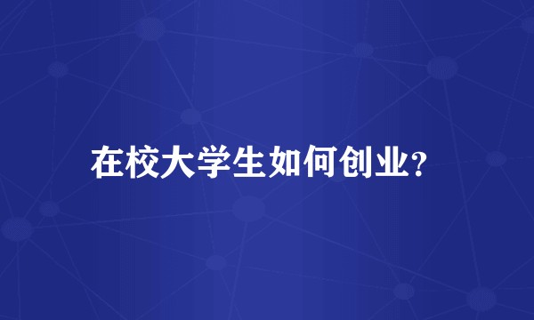 在校大学生如何创业？