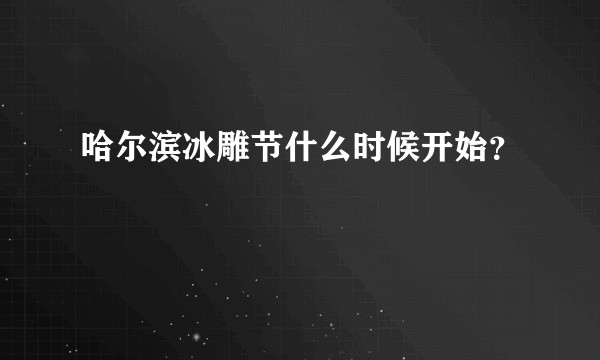 哈尔滨冰雕节什么时候开始？