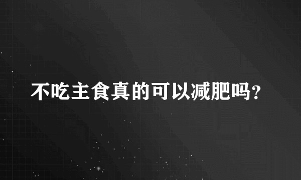 不吃主食真的可以减肥吗？