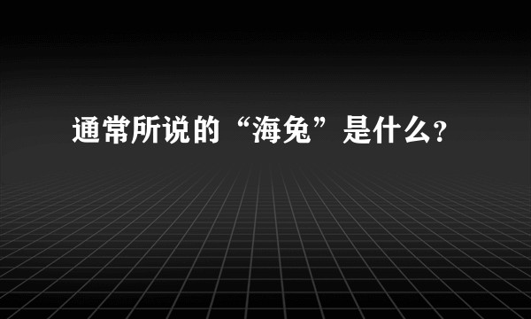 通常所说的“海兔”是什么？