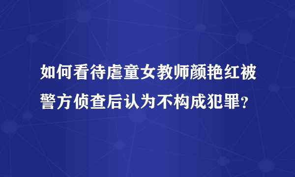 如何看待虐童女教师颜艳红被警方侦查后认为不构成犯罪？