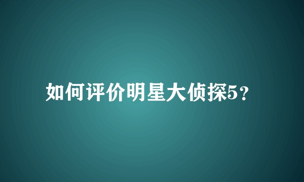 如何评价明星大侦探5？