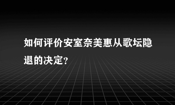 如何评价安室奈美惠从歌坛隐退的决定？