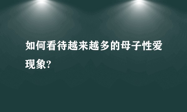 如何看待越来越多的母子性爱现象?