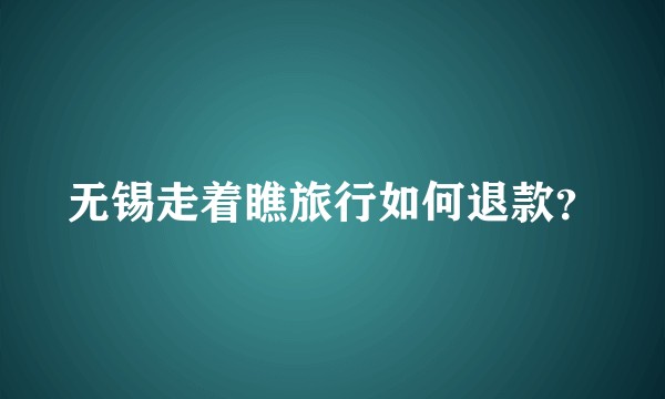 无锡走着瞧旅行如何退款？