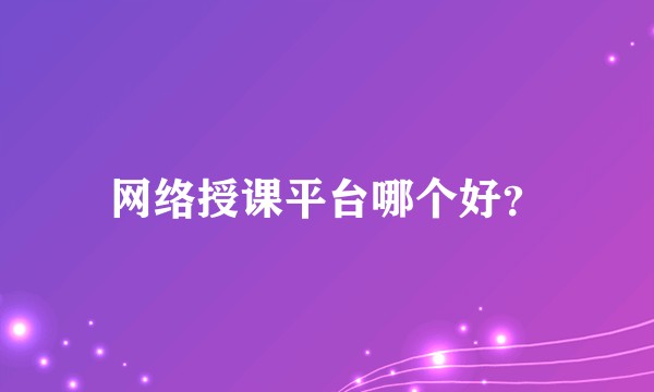 网络授课平台哪个好？
