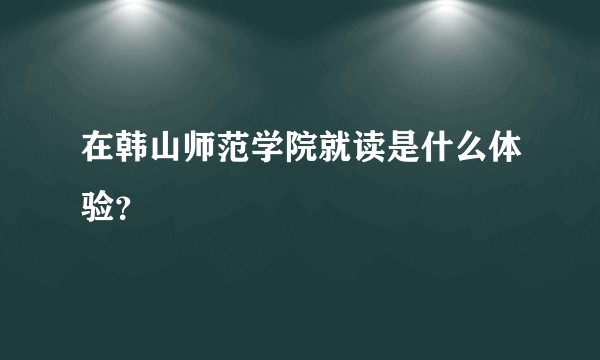 在韩山师范学院就读是什么体验?