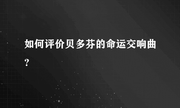 如何评价贝多芬的命运交响曲？